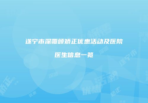 遂宁市深覆颌矫正优惠活动及医院医生信息一览
