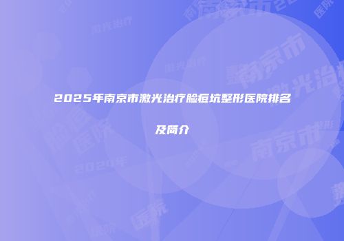 2025年南京市激光治疗脸痘坑整形医院排名及简介