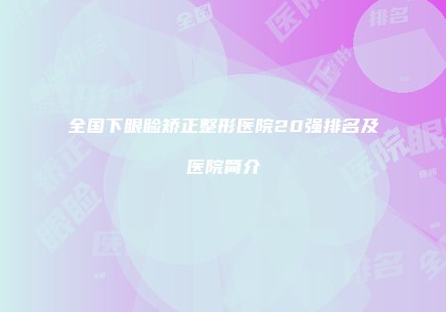 全国下眼睑矫正整形医院20强排名及医院简介
