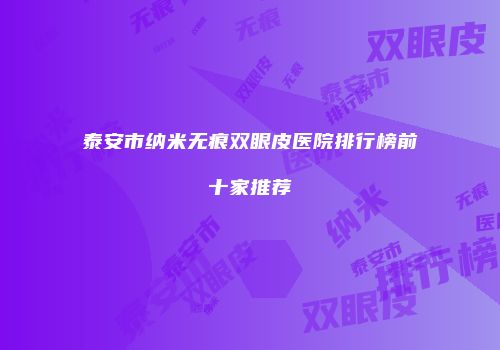 泰安市纳米无痕双眼皮医院排行榜前十家推荐