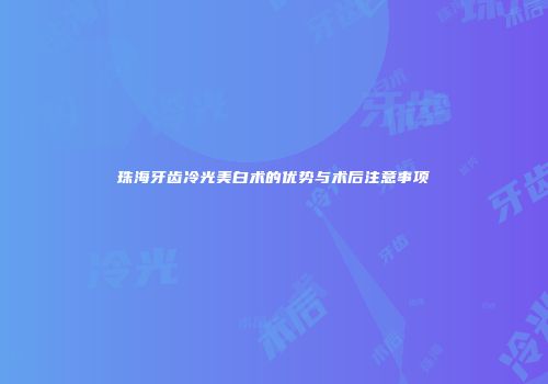 珠海牙齿冷光美白术的优势与术后注意事项