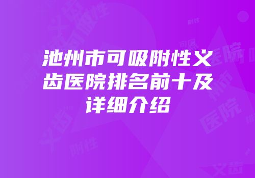 池州市可吸附性义齿医院排名前十及详细介绍