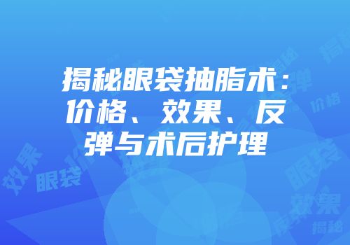 揭秘眼袋抽脂术：价格、效果、反弹与术后护理