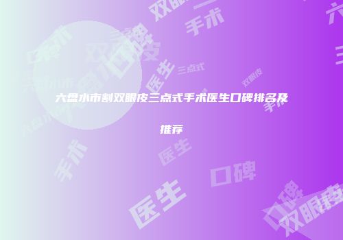 六盘水市割双眼皮三点式手术医生口碑排名及推荐