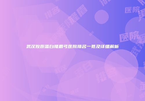 武汉胶原蛋白隆眉弓医院排名一览及详细解析