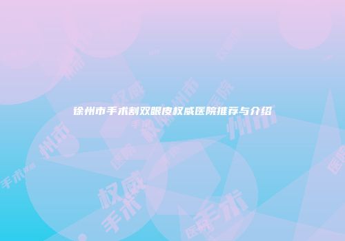 徐州市手术割双眼皮权威医院推荐与介绍