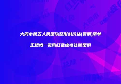 大同市第五人民医院整形科价格(费用)清单正规吗一览附红色痤疮祛除案例