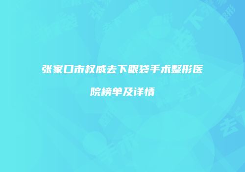 张家口市权威去下眼袋手术整形医院榜单及详情