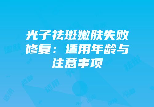 光子祛斑嫩肤失败修复：适用年龄与注意事项
