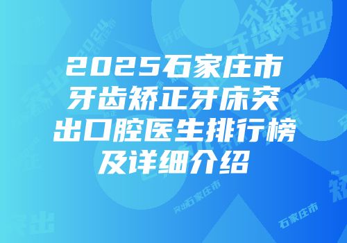 2025石家庄市牙齿矫正牙床突出口腔医生排行榜及详细介绍