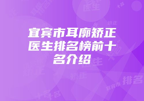 宜宾市耳廓矫正医生排名榜前十名介绍