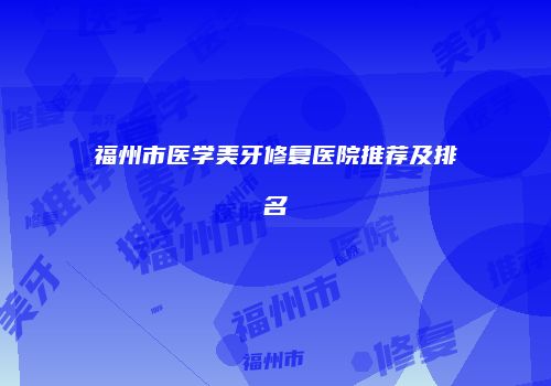 福州市医学美牙修复医院推荐及排名