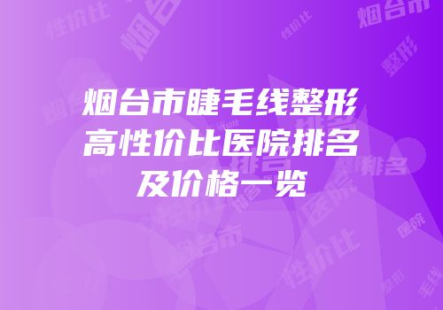 烟台市睫毛线整形高性价比医院排名及价格一览