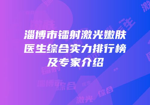 淄博市镭射激光嫩肤医生综合实力排行榜及专家介绍