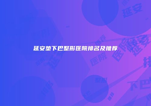 延安垫下巴整形医院排名及推荐