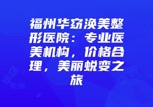 福州华窈涣美整形医院：专业医美机构，价格合理，美丽蜕变之旅