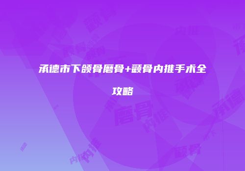 承德市下颌骨磨骨+颧骨内推手术全攻略