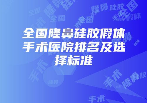 全国隆鼻硅胶假体手术医院排名及选择标准