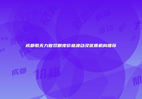 成都肌无力做双眼皮价格波动及优质机构推荐