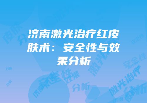 济南激光治疗红皮肤术：安全性与效果分析