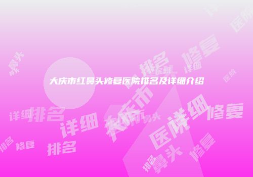 大庆市红鼻头修复医院排名及详细介绍