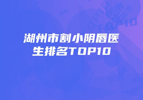 湖州市割小阴唇医生排名TOP10