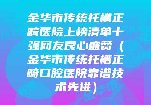 金华市传统托槽正畸医院上榜清单十强网友良心盛赞（金华市传统托槽正畸口腔医院靠谱技术先进）
