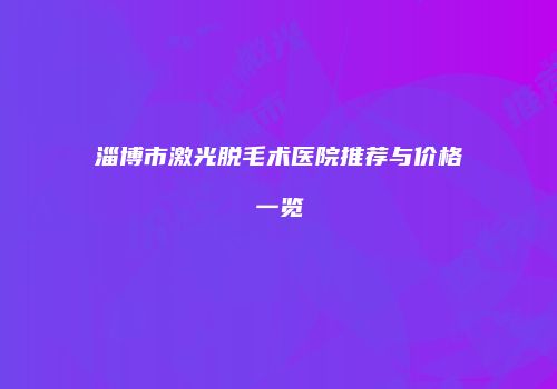 淄博市激光脱毛术医院推荐与价格一览
