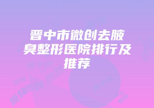 晋中市微创去腋臭整形医院排行及推荐