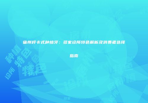 宿州杆卡式种植牙：多家诊所特色解析及消费者选择指南