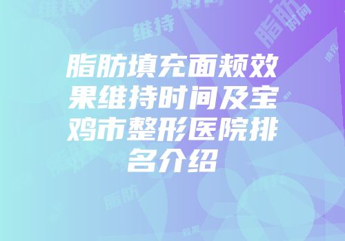 脂肪填充面颊效果维持时间及宝鸡市整形医院排名介绍