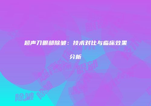 超声刀眼部除皱：技术对比与临床效果分析
