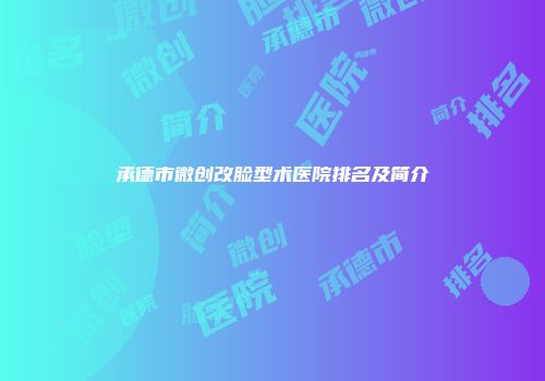 承德市微创改脸型术医院排名及简介