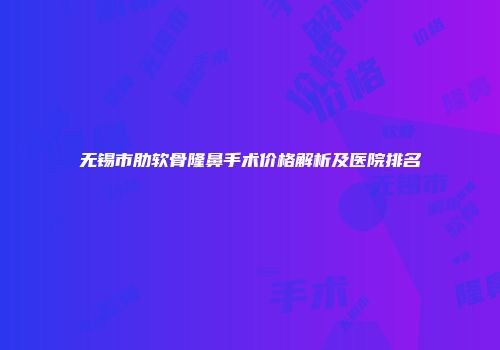 无锡市肋软骨隆鼻手术价格解析及医院排名