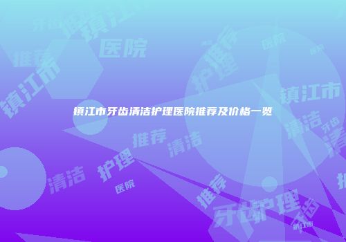 镇江市牙齿清洁护理医院推荐及价格一览