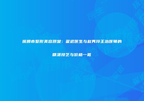 抚顺市整形美容翘楚：翟迟医生与赵秀玲主治医师的精湛技艺与价格一览