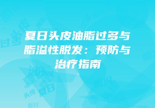 夏日头皮油脂过多与脂溢性脱发：预防与治疗指南