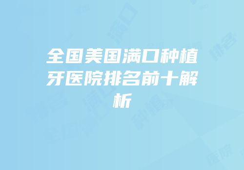全国美国满口种植牙医院排名前十解析