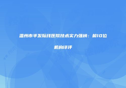 温州市半发际线医院技术实力强榜：前10位机构详评