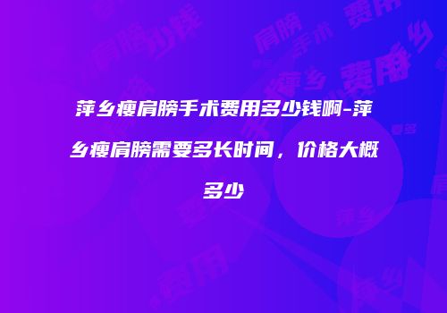 萍乡瘦肩膀手术费用多少钱啊-萍乡瘦肩膀需要多长时间，价格大概多少