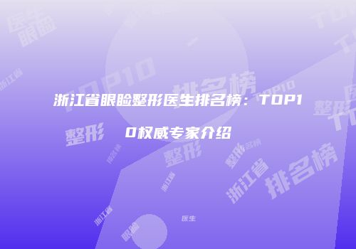 浙江省眼睑整形医生排名榜：TOP10权威专家介绍