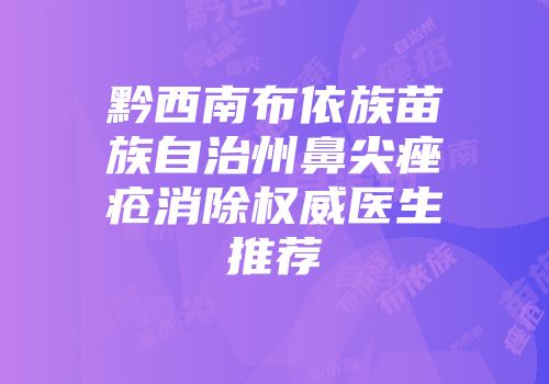黔西南布依族苗族自治州鼻尖痤疮消除权威医生推荐
