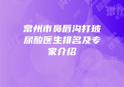 常州市鼻唇沟打玻尿酸医生排名及专家介绍