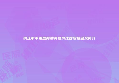 镇江市手术唇腭裂高性价比医院排名及简介