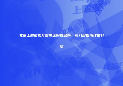 北京上眼皮提升整形医院排名榜：前八名医院详细介绍