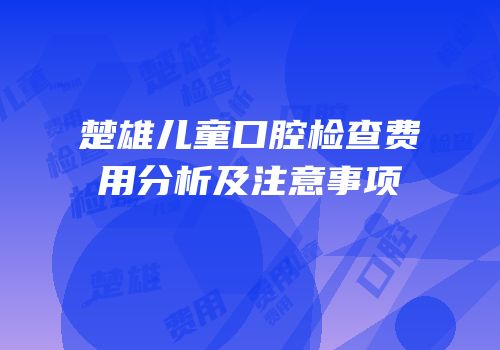 楚雄儿童口腔检查费用分析及注意事项