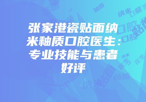 张家港瓷贴面纳米釉质口腔医生：专业技能与患者好评