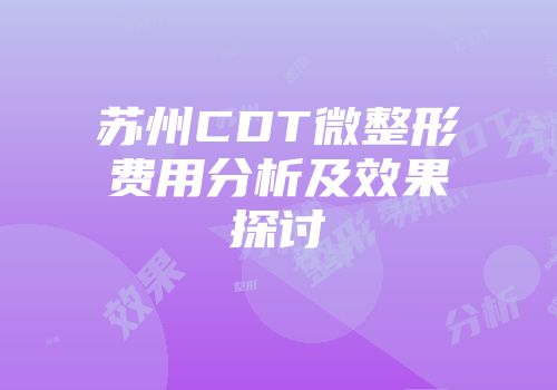 苏州CDT微整形费用分析及效果探讨