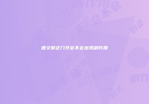 遵义矫正门牙会不会出现副作用
