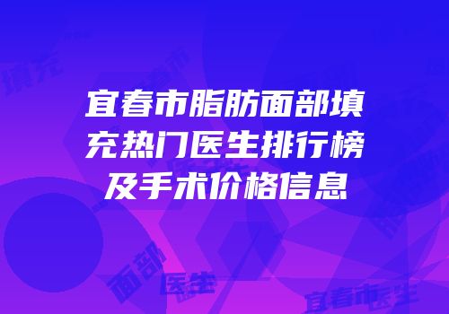 宜春市脂肪面部填充热门医生排行榜及手术价格信息